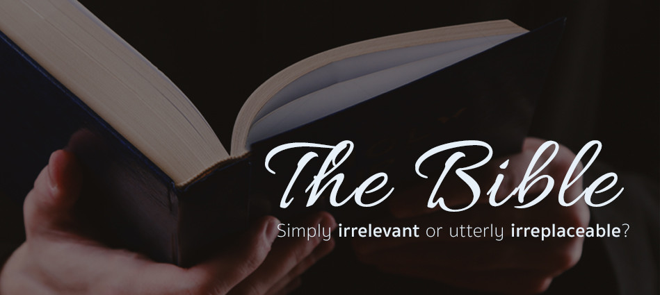 The Bible - irrelevant or irreplaceable?
